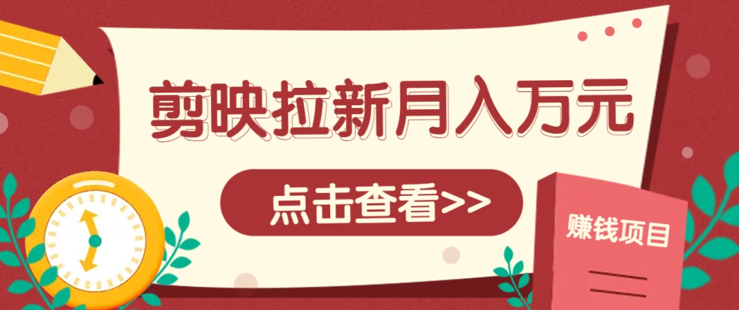 剪映拉新推广项目，5个粉丝就能操作，月入1w+超详细攻略！【附入口】-星空网创资源