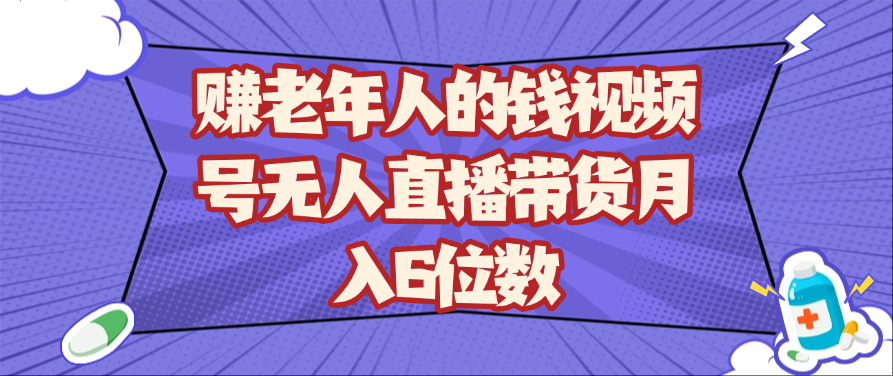 赚老年人的钱视频号无人直播带货月入6位数-星空网创资源