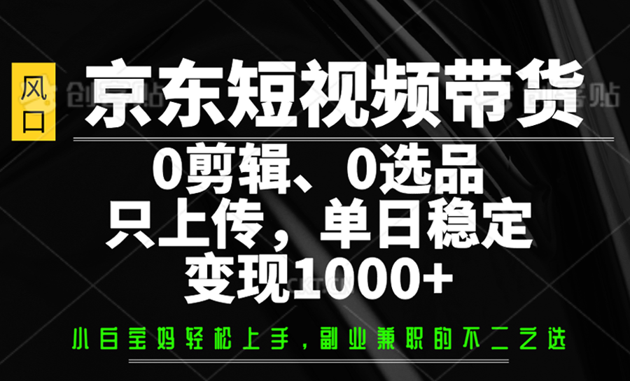 京东短视频带货,0剪辑,0选品,只上传,单日稳定变现1000+-星空网创资源