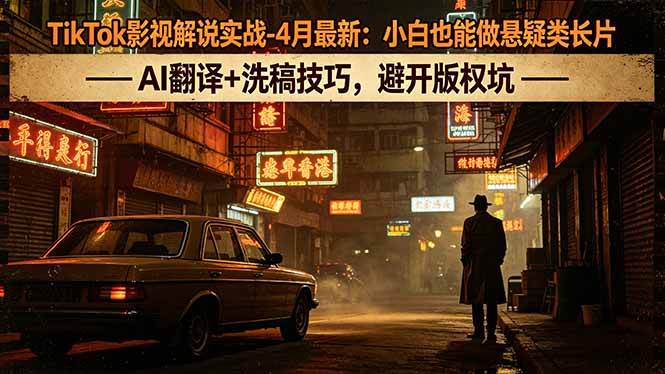 (18277期)TikTok影视解说实战-4月最新:小白也能做悬疑类长片,AI翻译+洗稿技巧,避开版权坑-星空网创资源