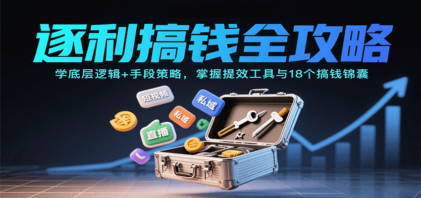 逐利搞钱全攻略：学底层逻辑+手段策略，掌握提效工具与18个搞钱锦囊(更新11月)-星空网创资源