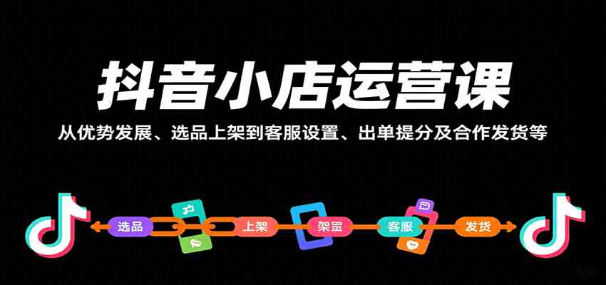抖音小店运营课,从优势发展、选品上架到客服设置、出单提分及合作发货等-星空网创资源