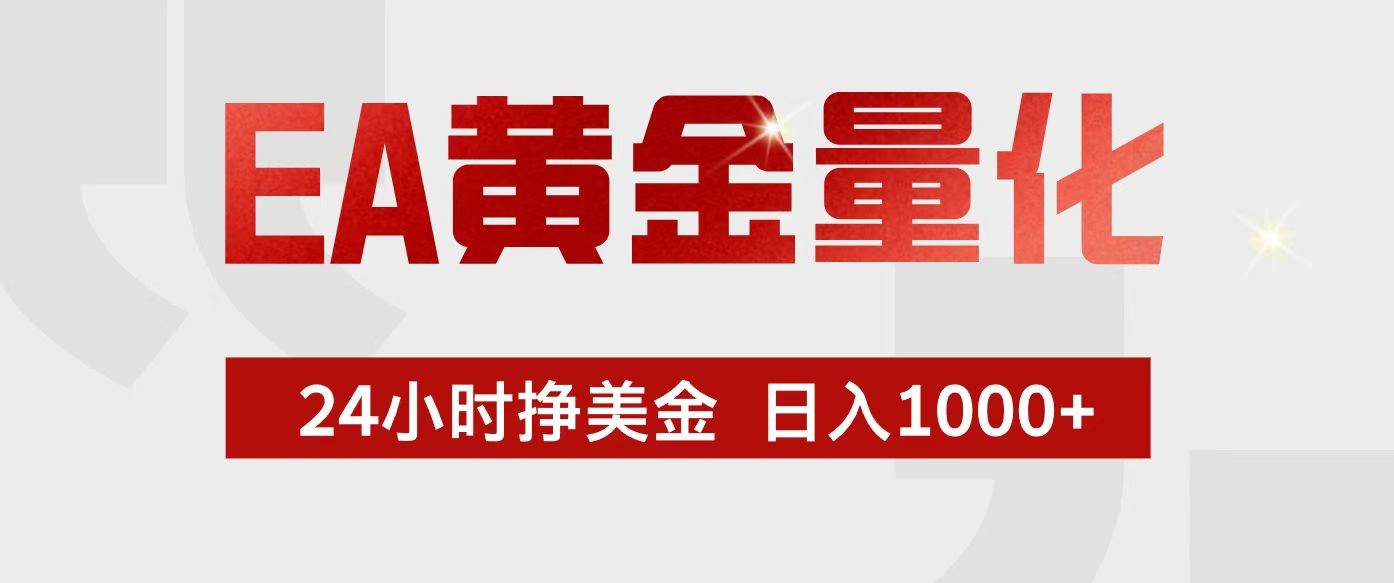 （17333期）EA黄金量化，24小时不间断挣美金，小白轻松入手，日入1000+-星空网创资源