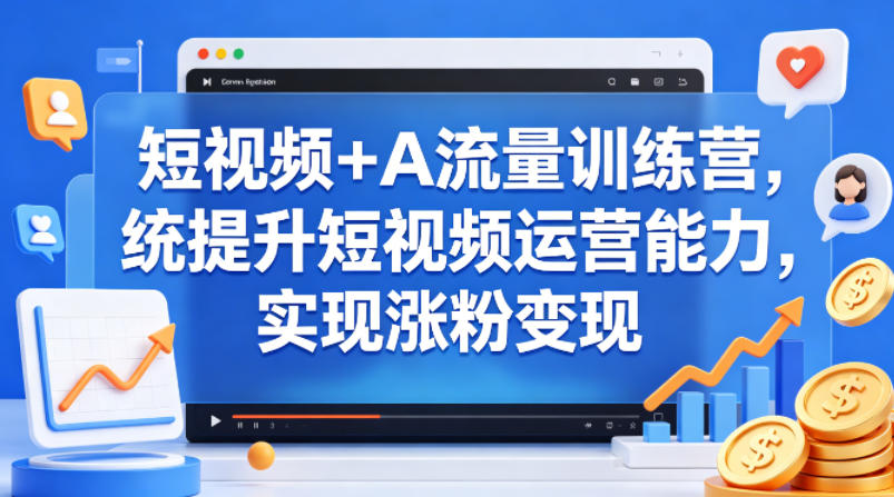 短视频+AI流量训练营,统提升短视频运营能力,实现涨粉变现-星空网创资源