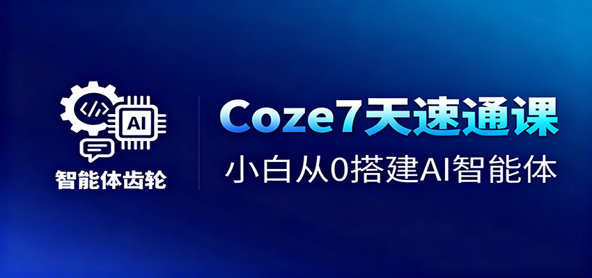 Coze7天速通课，小白从0搭建AI智能体+短视频工作流-星空网创资源