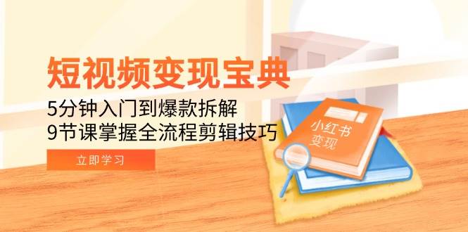 短视频变现宝典:5分钟入门到爆款拆解,9节课掌握全流程剪辑技巧-星空网创资源