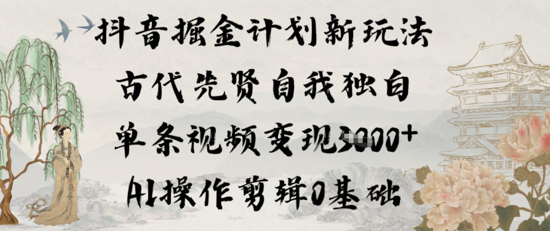抖音掘金计划新玩法，古代先贤自我独白，单条视频变现1k+，AI操作剪辑0基础-星空网创资源