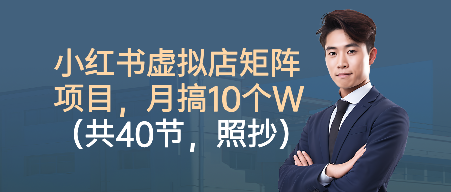 小红书虚拟店矩阵项目，月搞10W(共40节，照抄照做)-星空网创资源