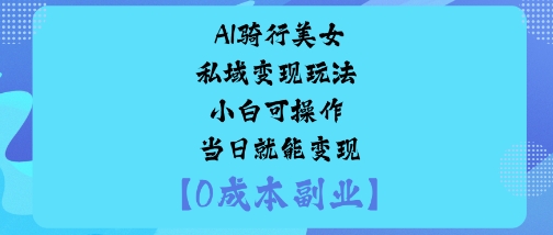 AI骑行美女私域变现玩法小白可操作当日就能变现-星空网创资源