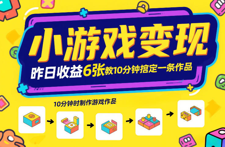 小游戏变现，昨日收益6张！游戏发行计划教你10分钟搞定一条作品-星空网创资源