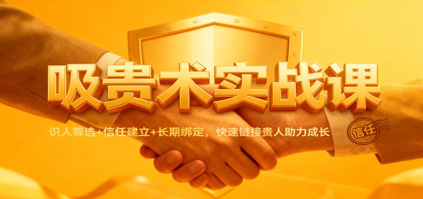 吸贵术实战课:识人筛选+信任建立+长期绑定,快速链接贵人助力成长-星空网创资源