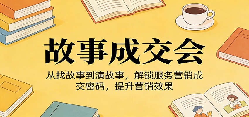 《故事成交会》从找故事到演故事，解锁服务营销成交密码，提升营销效果-星空网创资源