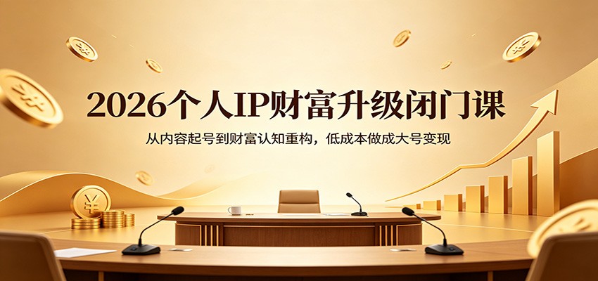 2026个人IP财富升级闭门课：从内容起号到财富认知重构，低成本做成大号变现-星空网创资源