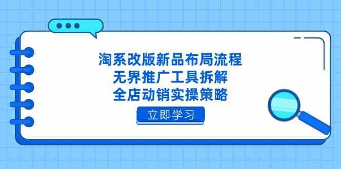 淘系改版新品布局流程,无界推广工具拆解,全店动销实操策略-星空网创资源