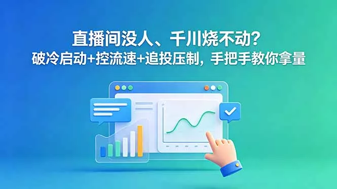 直播间没人、千川烧不动?破冷启动+控流速+追投压制,手把手教你拿量-星空网创资源