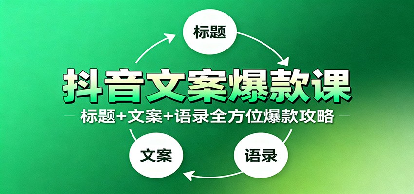 抖音文案爆款课：9大标题绝招，各类型必火文案，100条万能文案情感语录-星空网创资源