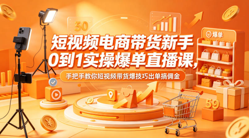 短视频电商带货新手0到1实操爆单直播课,手把手教你短视频带货爆技巧出单搞佣金-星空网创资源