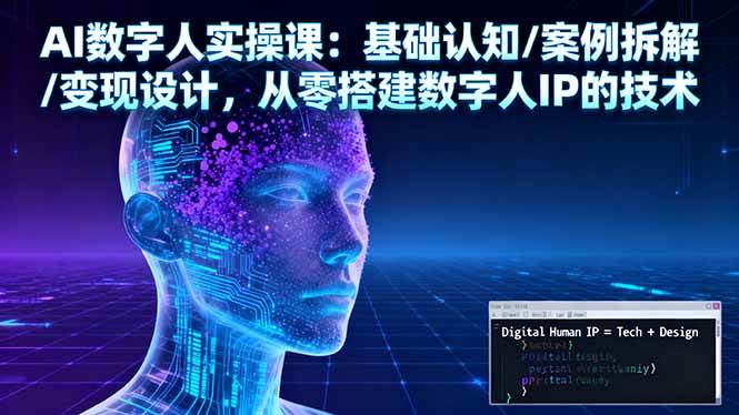 (16317期)AI数字人实操课:基础认知/案例拆解/变现设计,从零搭建数字人IP的技术-星空网创资源