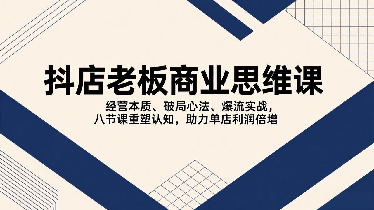 (17345期)抖店老板商业思维课,经营本质、破局心法、爆流实战,八节课重塑认知,助力单店利润倍增 (17345期)抖店老板商业思维课,经营本质、破局心法、爆流实战,八节课重塑认知,助力单店利润倍增