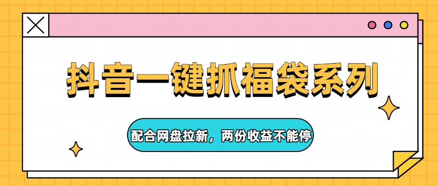 抖音一键抓福袋系列，配合网盘拉新，两份收益不能停-星空网创资源