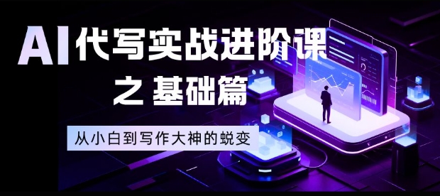 AI代写实战进阶课之基础篇,从小白到写作大神的蜕变【揭秘】-星空网创资源