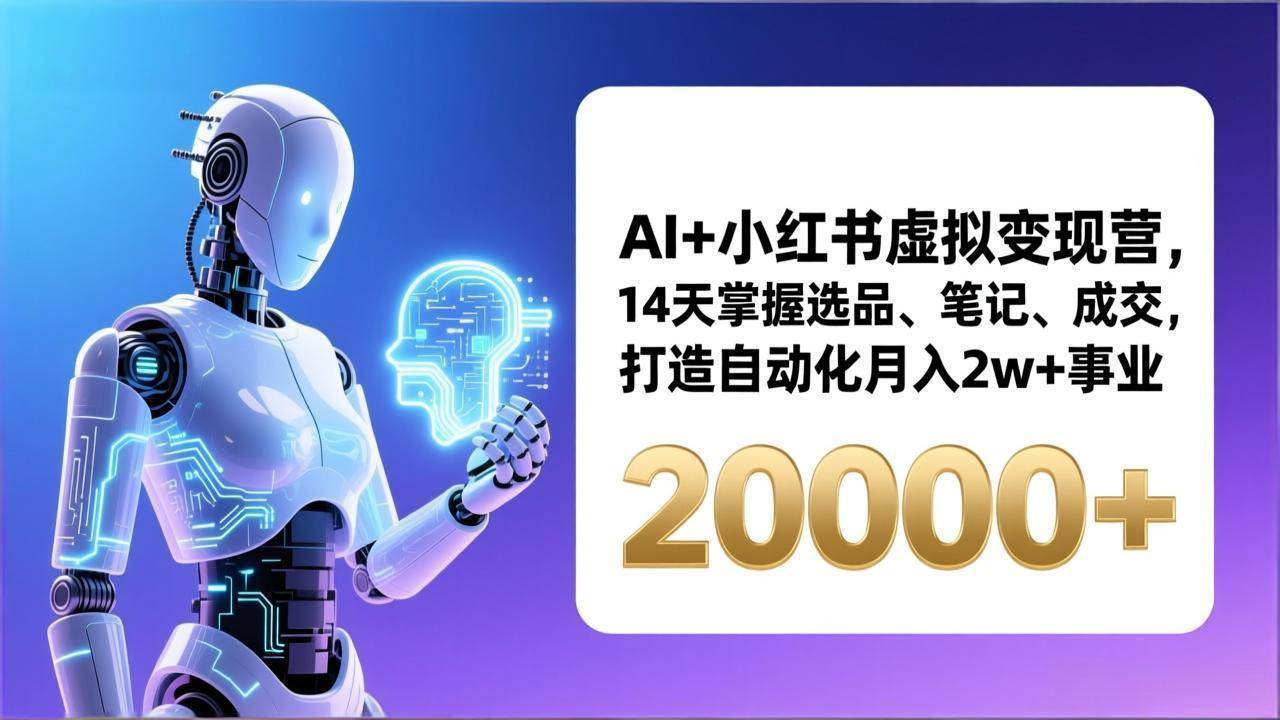 （17250期）AI+小红书虚拟变现营，14天掌握选品、笔记、成交，打造自动化月入2w+事业（更新）-星空网创资源
