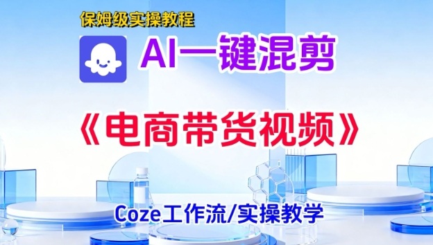 一键生成《电商带货混剪》短视频，实操搭建教学课，通俗易懂，包教包会-星空网创资源