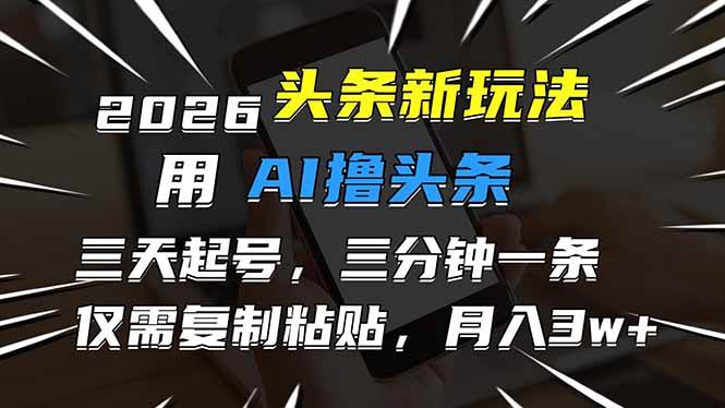 (17044期)2026最新头条玩法,用AI撸头条,3天必起号,3分钟1条,只需要复制粘贴,简单月入3W+-星空网创资源