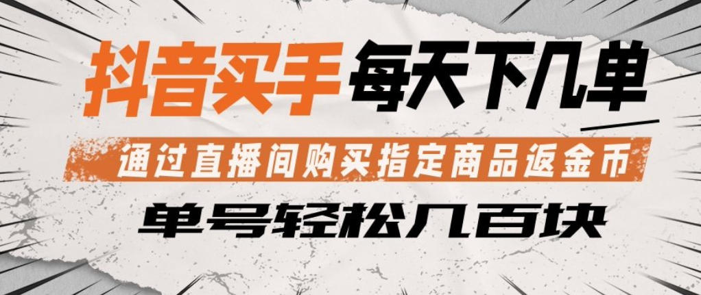 抖音买手通过直播间购买指定商品返金币，每天几单，轻松日入几张【揭秘】-星空网创资源