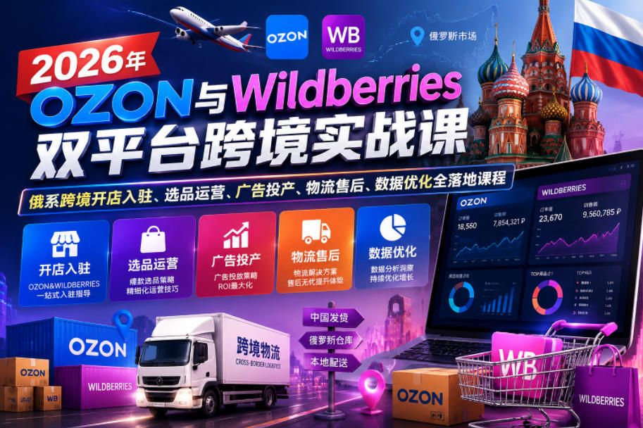 2026年OZON与Wildberries双平台跨境实战课,俄系跨境开店入驻、选品运营、广告投产、物流售后、数据优化全落地课程-星空网创资源