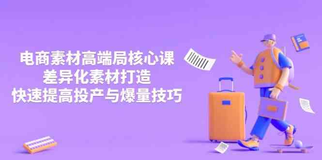 3月电商素材高端局核心课,差异化素材打造,快速提高投产与爆量技巧-星空网创资源