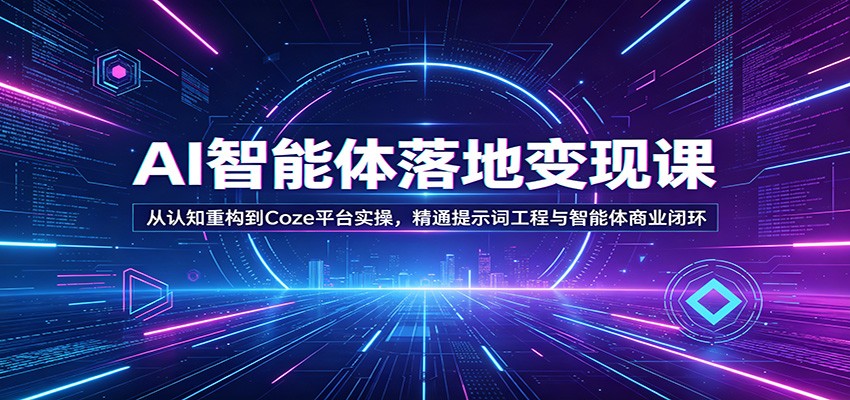AI智能体落地变现课:从认知重构到Coze平台实操,精通提示词工程与智能体商业闭环-星空网创资源