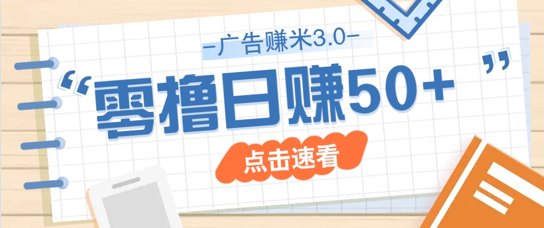 广告零撸赚米3.0,零成本零门槛多种玩法,新手小白也能轻松上手日赚50+-星空网创资源