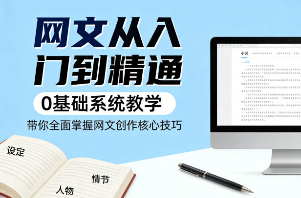 网文从入门到精通,0基础系统教学,带你全面掌握网文创作核心技巧-星空网创资源