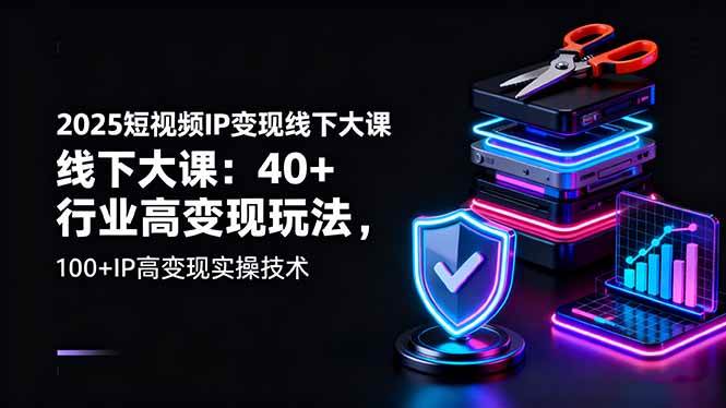 (16282期)2025短视频IP变现线下大课:40+行业高变现玩法,100+IP高变现实操技术-星空网创资源