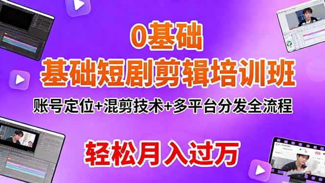 (16375期)0基础短剧剪辑培训班:账号定位+混剪技术+多平台分发全流程,轻松月入过万-星空网创资源