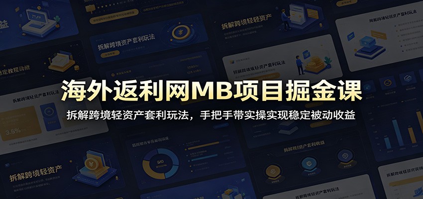 海外返利网MB项目掘金课：拆解跨境轻资产套利玩法，手把手带实操实现稳定被动收益-星空网创资源