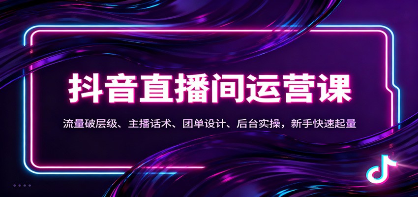 抖音同城直播间运营课：流量破层级、主播话术、团单设计、后台实操，新手快速起量-星空网创资源