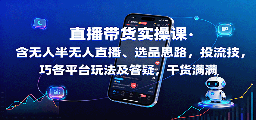 直播带货实操课：含无人半无人直播、选品思路，投流技巧，各平台玩法及答疑，干货满满-星空网创资源