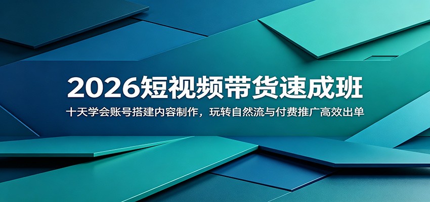 2026短视频带货速成班:十天学会账号搭建内容制作,玩转自然流与付费推广高效出单-星空网创资源