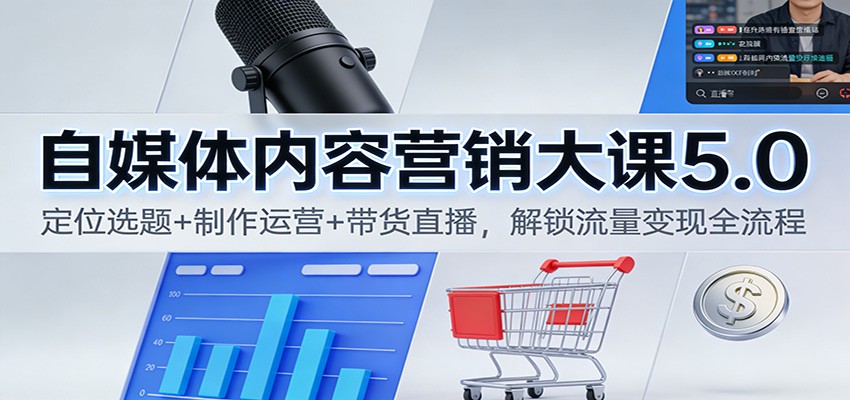 自媒体内容营销大课5.0：定位选题+制作运营+带货直播，解锁流量变现全流程-星空网创资源