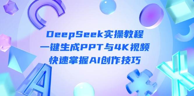DeepSeek入门实操教程:一键生成PPT与4K视频,快速掌握AI创作技巧-星空网创资源