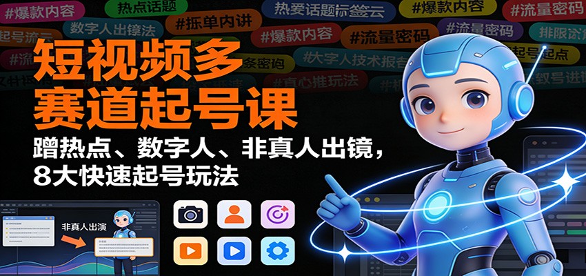 短视频多赛道起号课：蹭热点、数字人、非真人出镜，8大快速起号玩法-星空网创资源