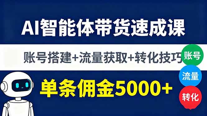 (16073期)AI智能体带货速成课,账号搭建+流量获取+转化技巧,单条佣金5000+-星空网创资源