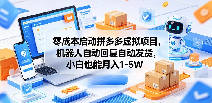 零成本启动拼多多虚拟项目,机器人自动回复自动发货,小白也能月入1-5W【揭秘】-星空网创资源
