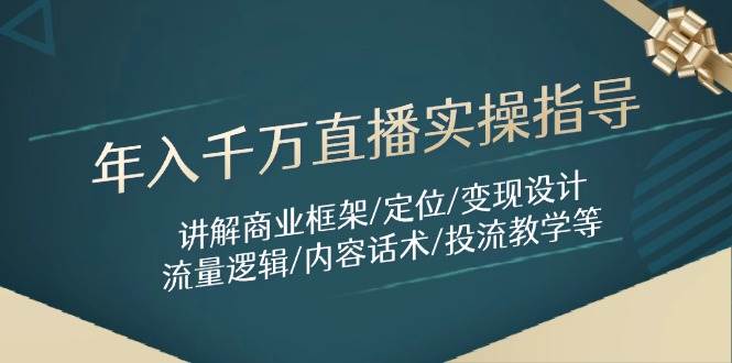 年入千万直播实操指导:讲解商业框架/定位/变现设计/流量逻辑/内容话术/等-星空网创资源
