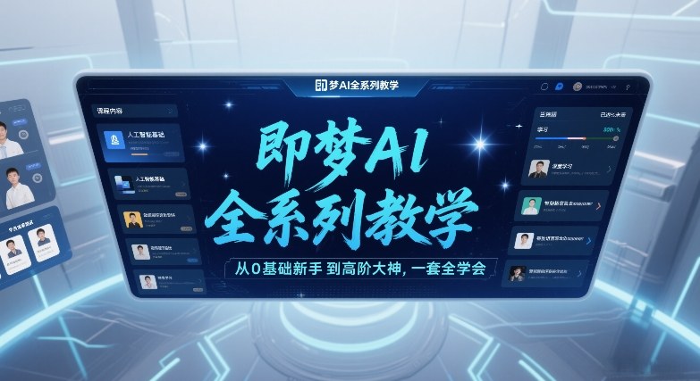 即梦AI全系列教学,从0基础新手到高阶大神,一套全学会-星空网创资源