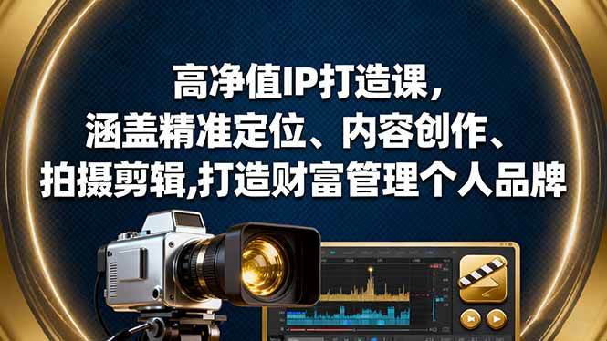 (16368期)高净值IP打造课,涵盖精准定位、内容创作、拍摄剪辑,打造财富管理个人品牌-星空网创资源