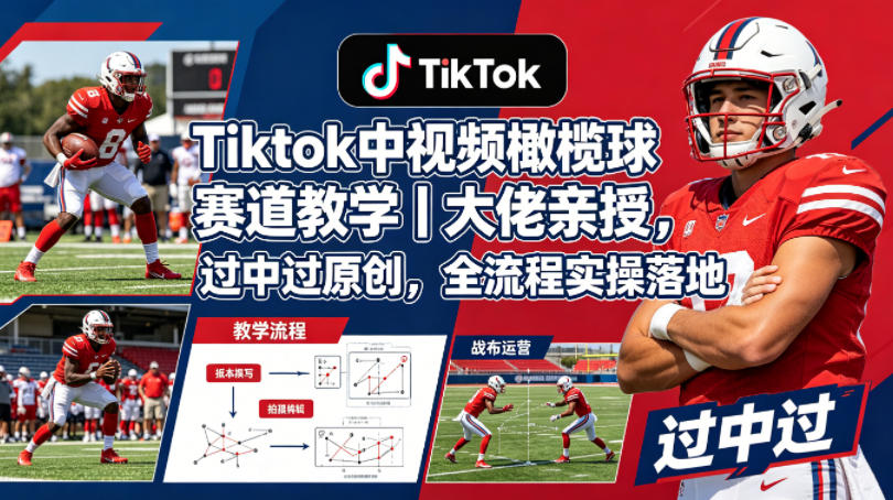 Tiktok中视频橄榄球赛道教学｜大佬亲授，过中过原创，全流程实操落地-星空网创资源