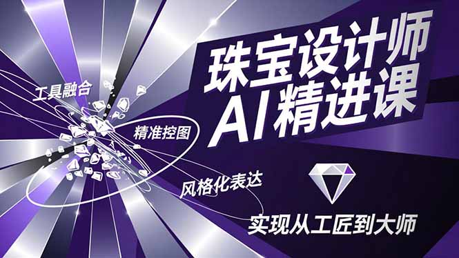 珠宝设计师AI精进课，工具融合、精准控图、风格化表达，实现从工匠到大师-星空网创资源